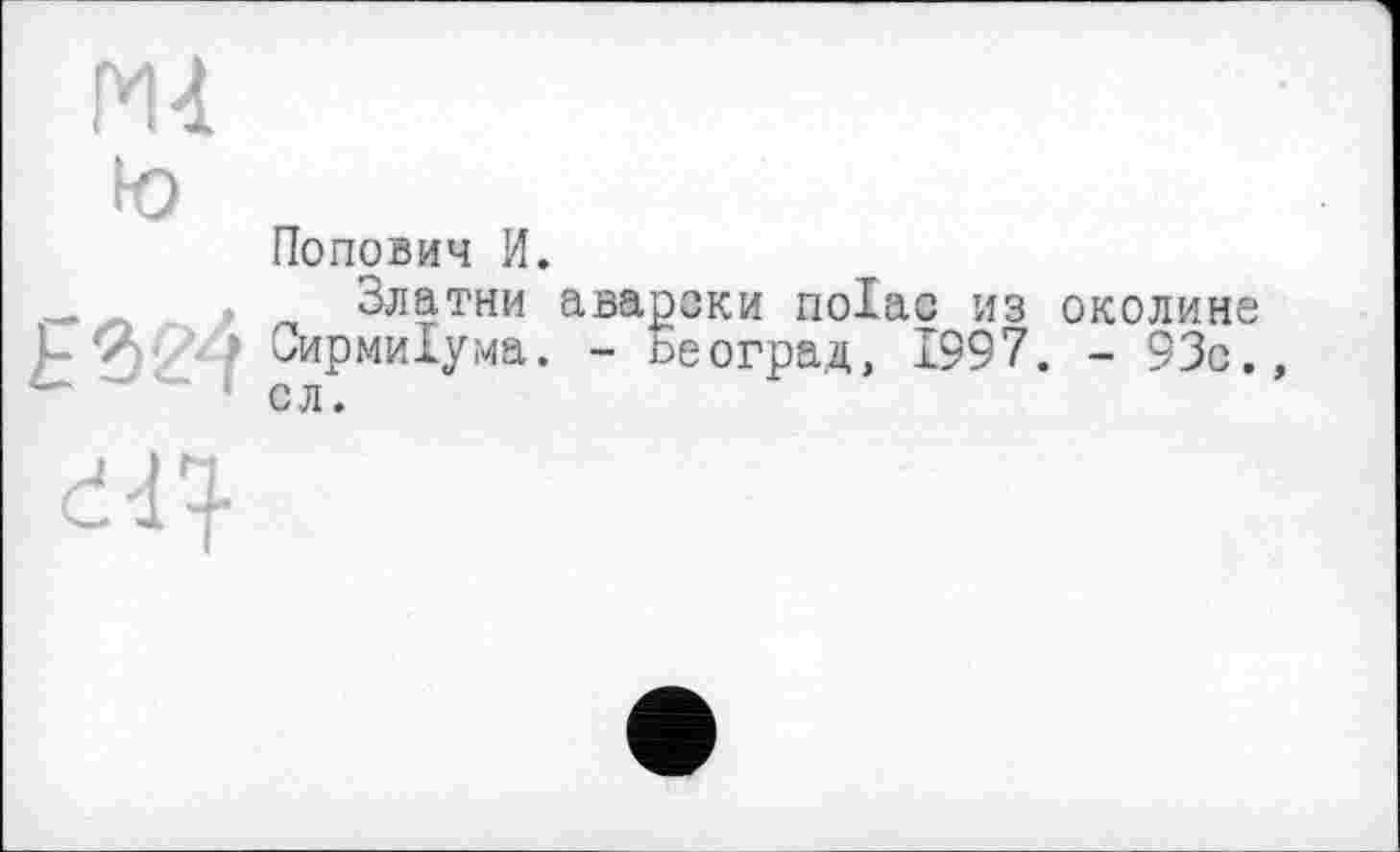 ﻿Попович И.
Златни авароки поіас из околине Сирмиїума. - Ьеоград, 1997. - 93с.,